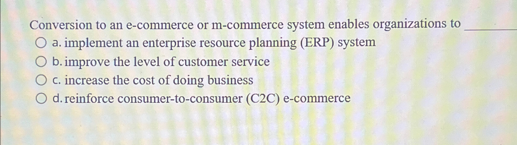  Conversion to an e-commerce or m-commerce system enables organizations to q,