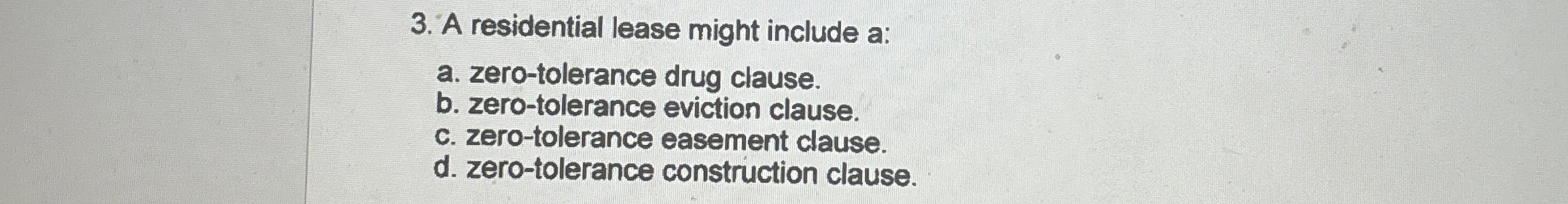  A residential lease might include a: a. zero-tolerance drug clause. b.