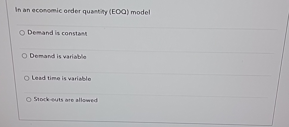  In an economic order quantity (EOQ) model Demand is constant Demand