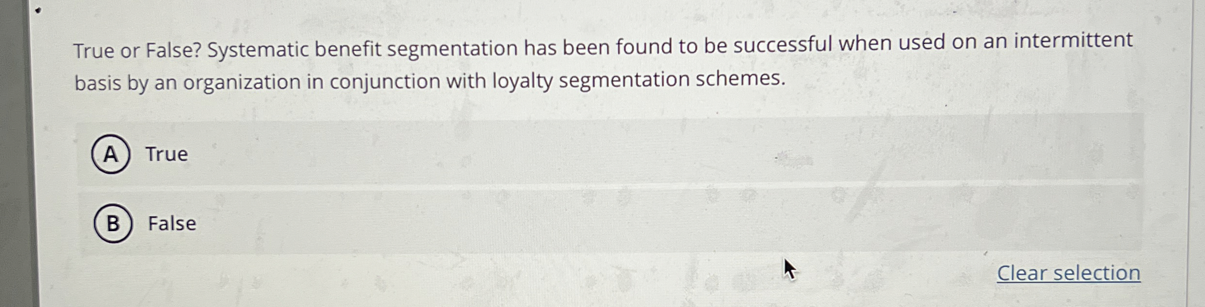  True or False? Systematic benefit segmentation has been found to be