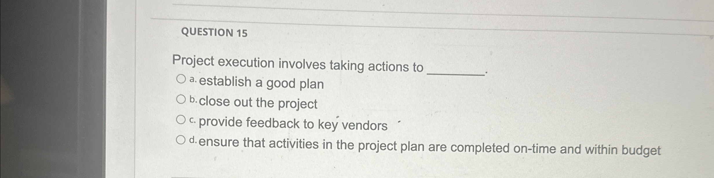  QUESTION 15 Project execution involves taking actions to a. establish a