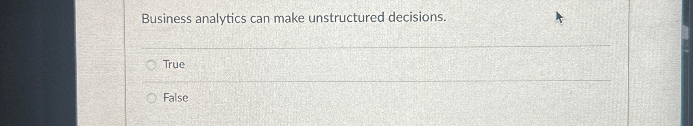  Business analytics can make unstructured decisions. True False 