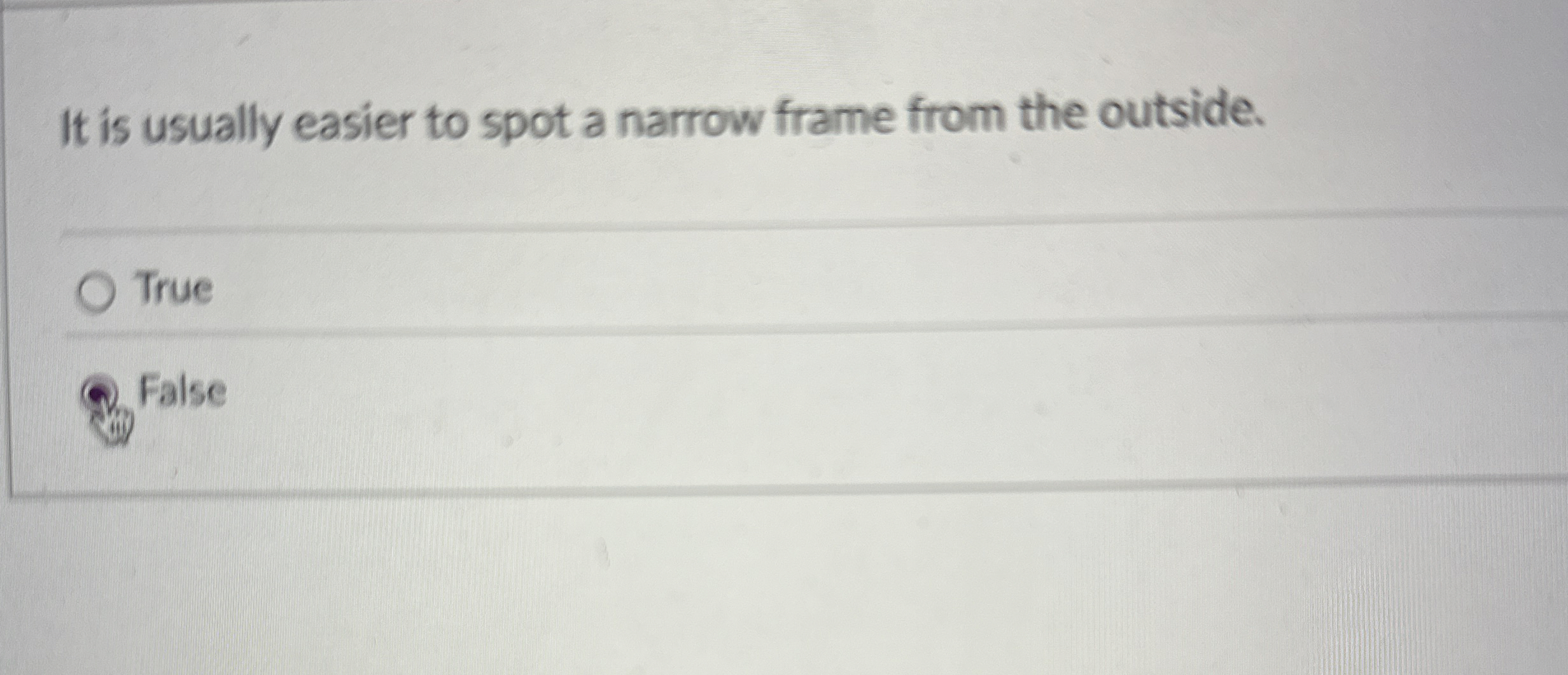  It is usually easier to spot a narrow frame from the