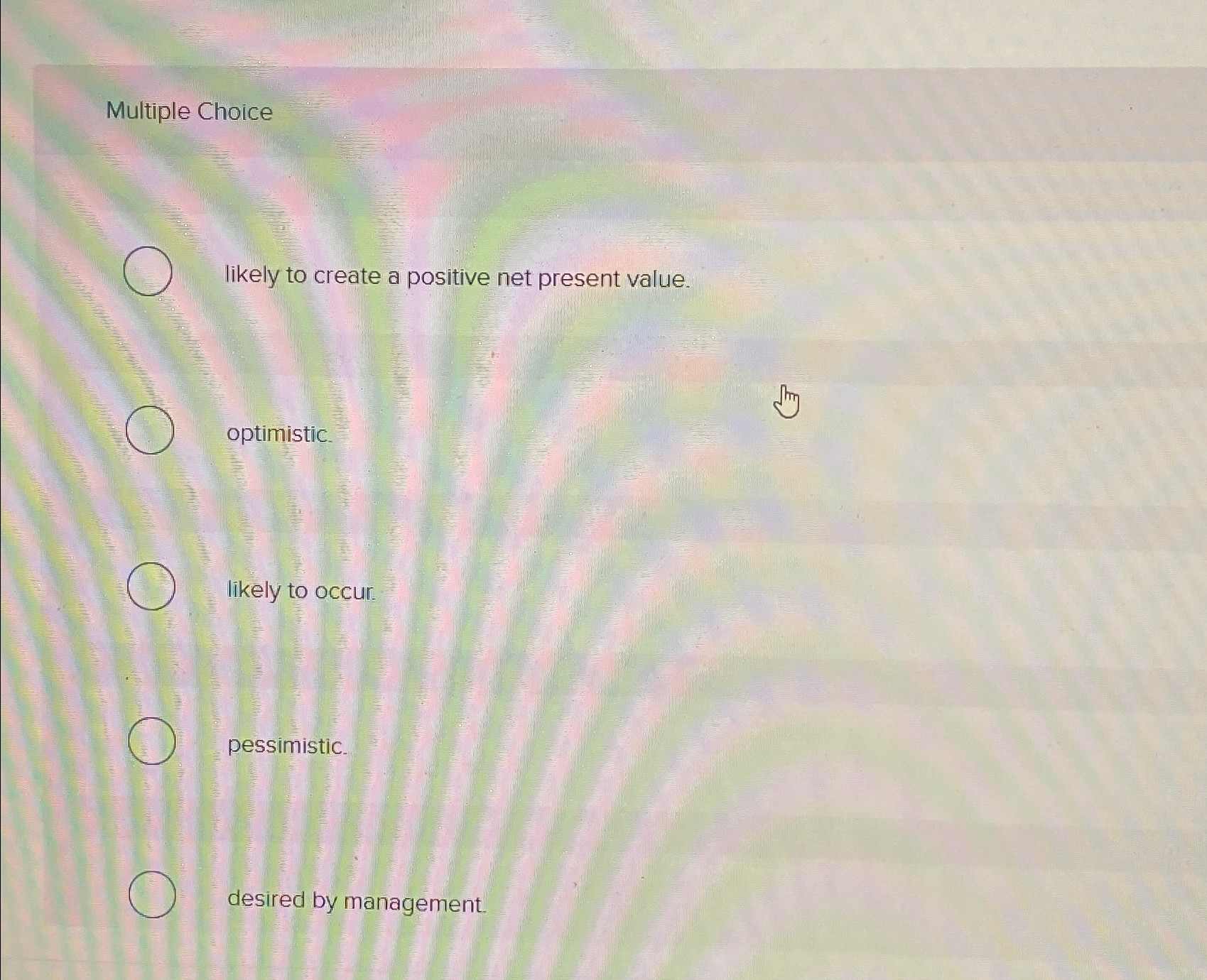  Multiple Choice likely to create a positive net present value. optimistic.