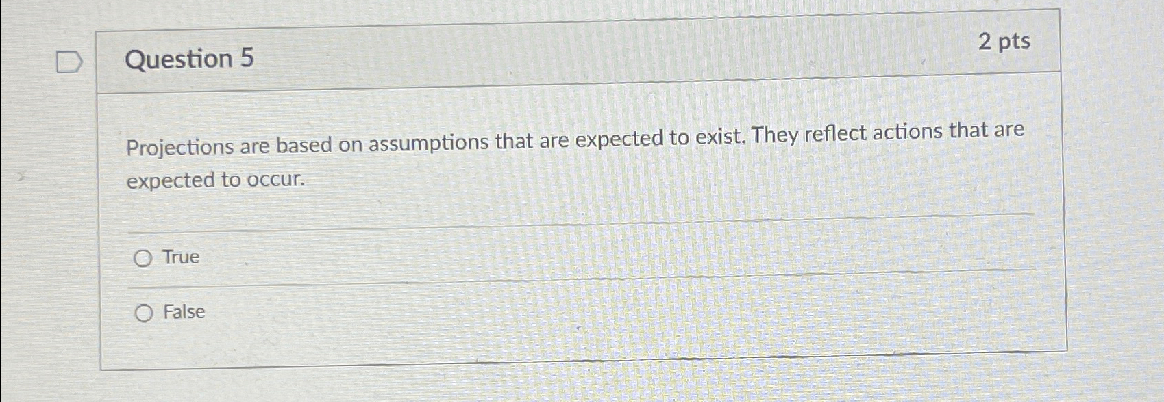  Question 5 2 pts Projections are based on assumptions that are