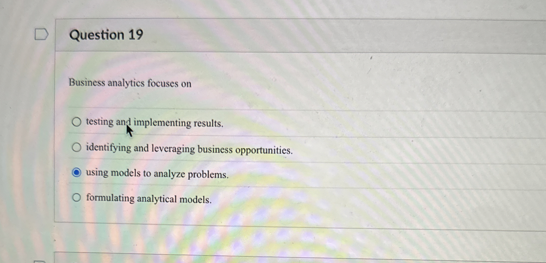  Question 19 Business analytics focuses on testing and implementing results. identifying