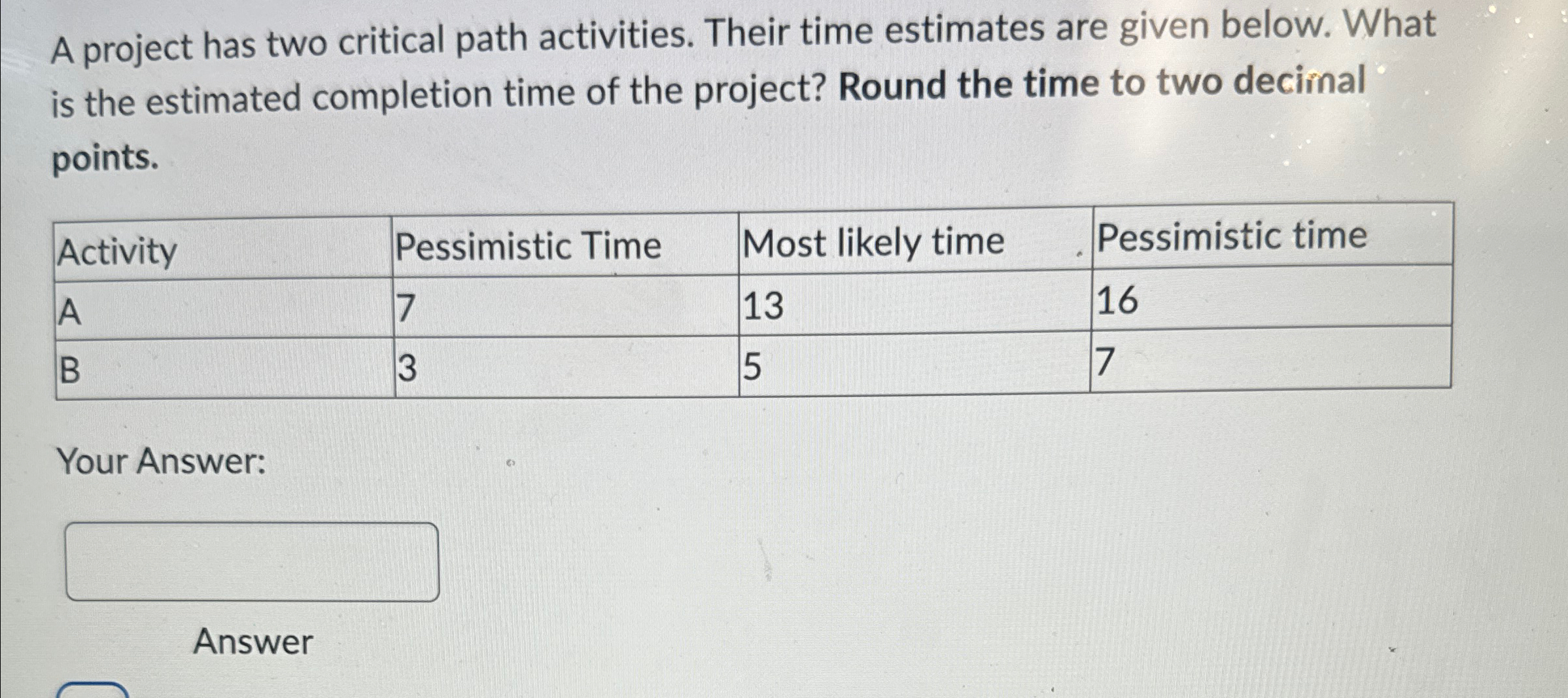  A project has two critical path activities. Their time estimates are