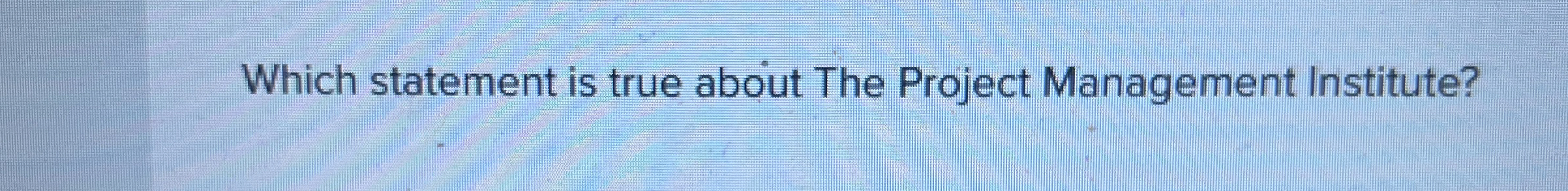  Which statement is true about The Project Management Institute? 
