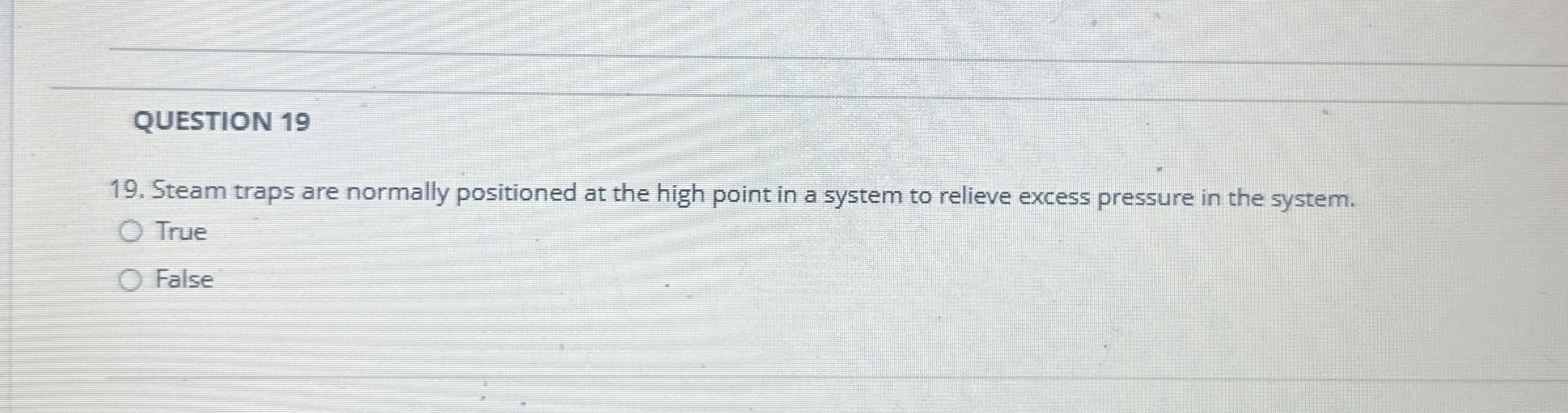  QUESTION 19 19. Steam traps are normally positioned at the high