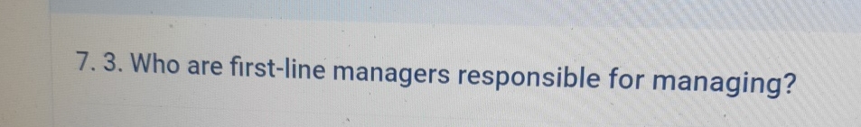 Who are first-line managers responsible for managing? 
