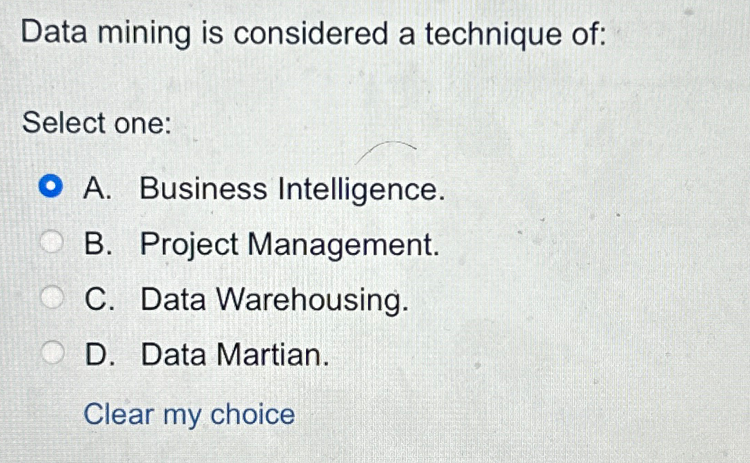  Data mining is considered a technique of: Select one: A. Business