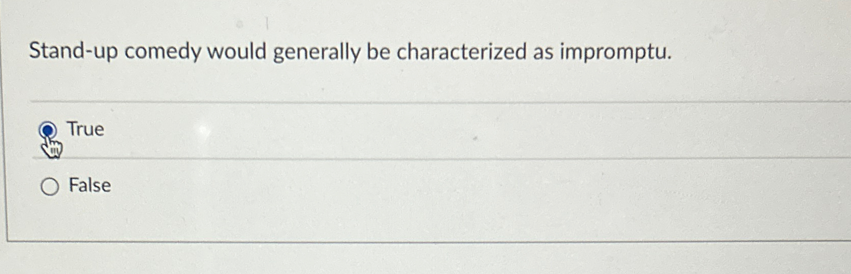  Stand-up comedy would generally be characterized as impromptu. True False 