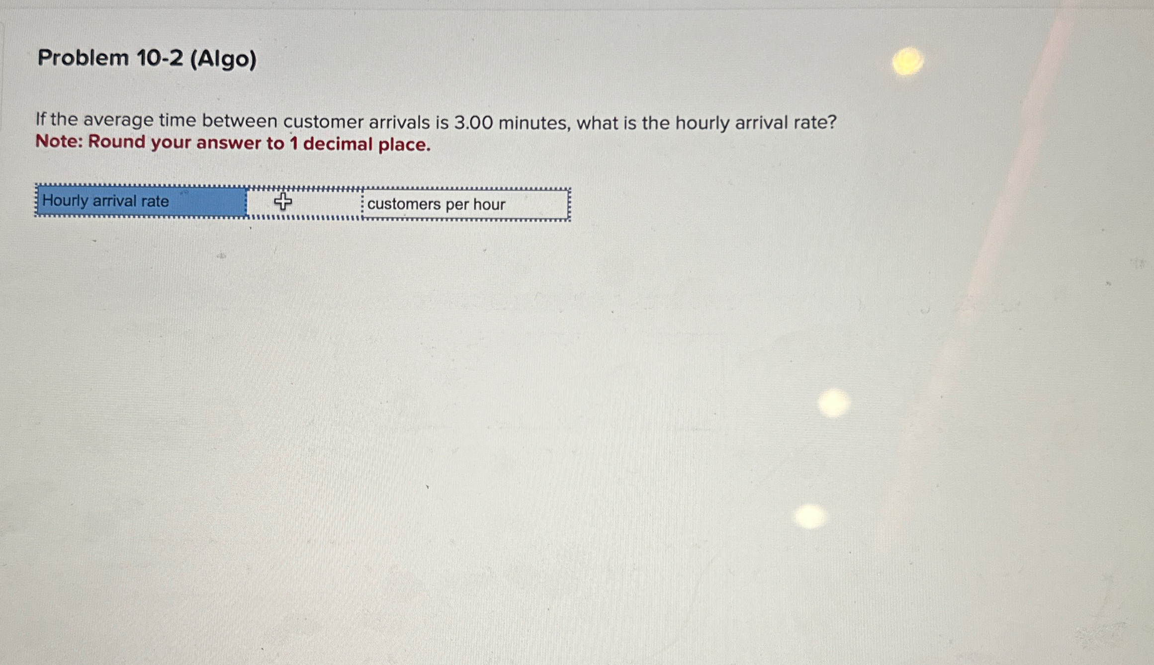  Problem 10-2(Algo) If the average time between customer arrivals is 3.00