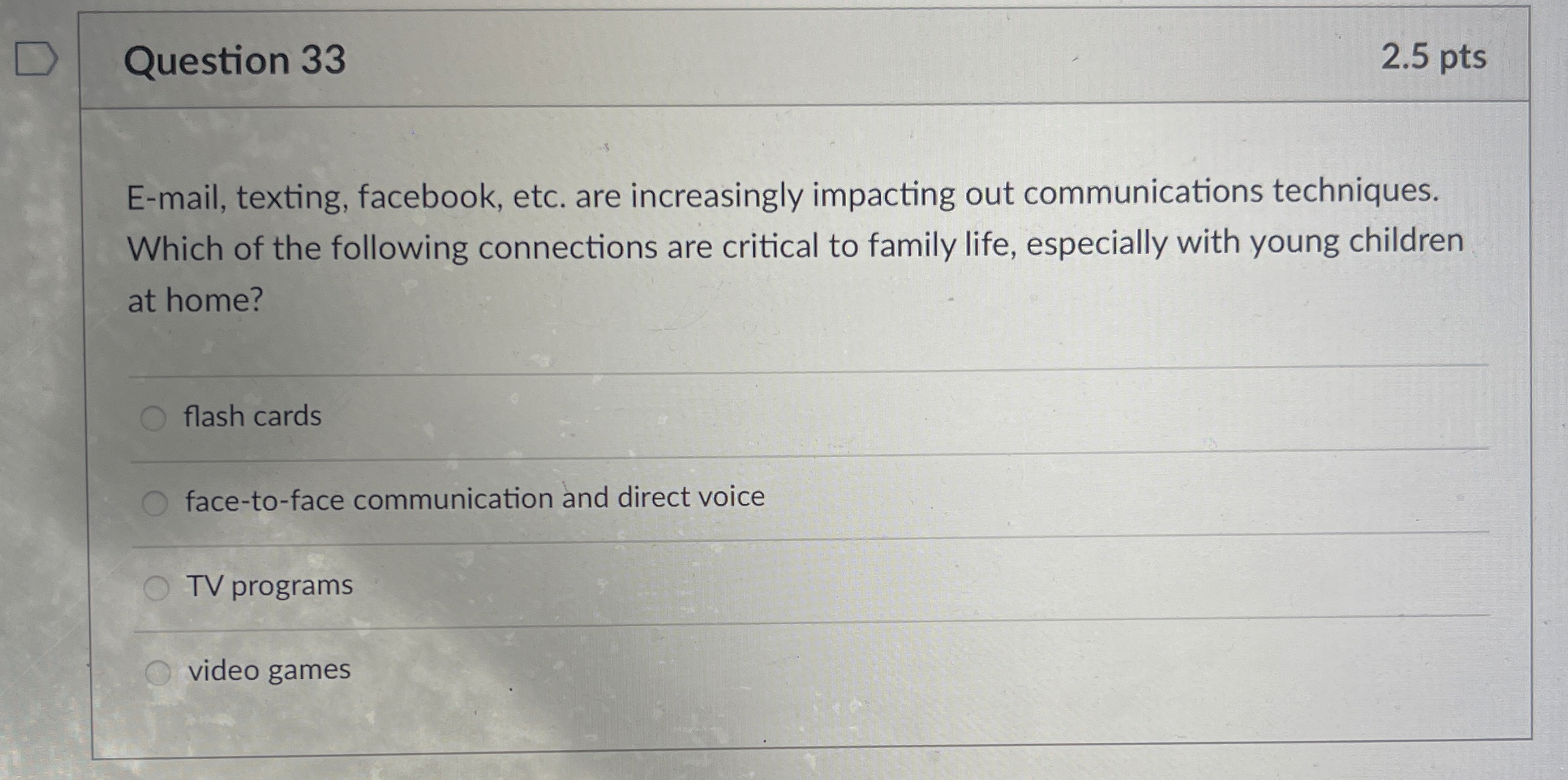  Question 33 2.5 pts E-mail, texting, facebook, etc. are increasingly impacting