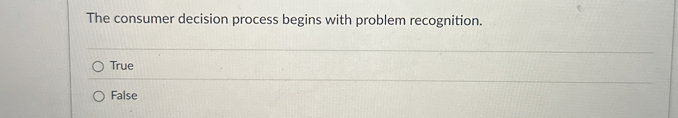  The consumer decision process begins with problem recognition. True False 