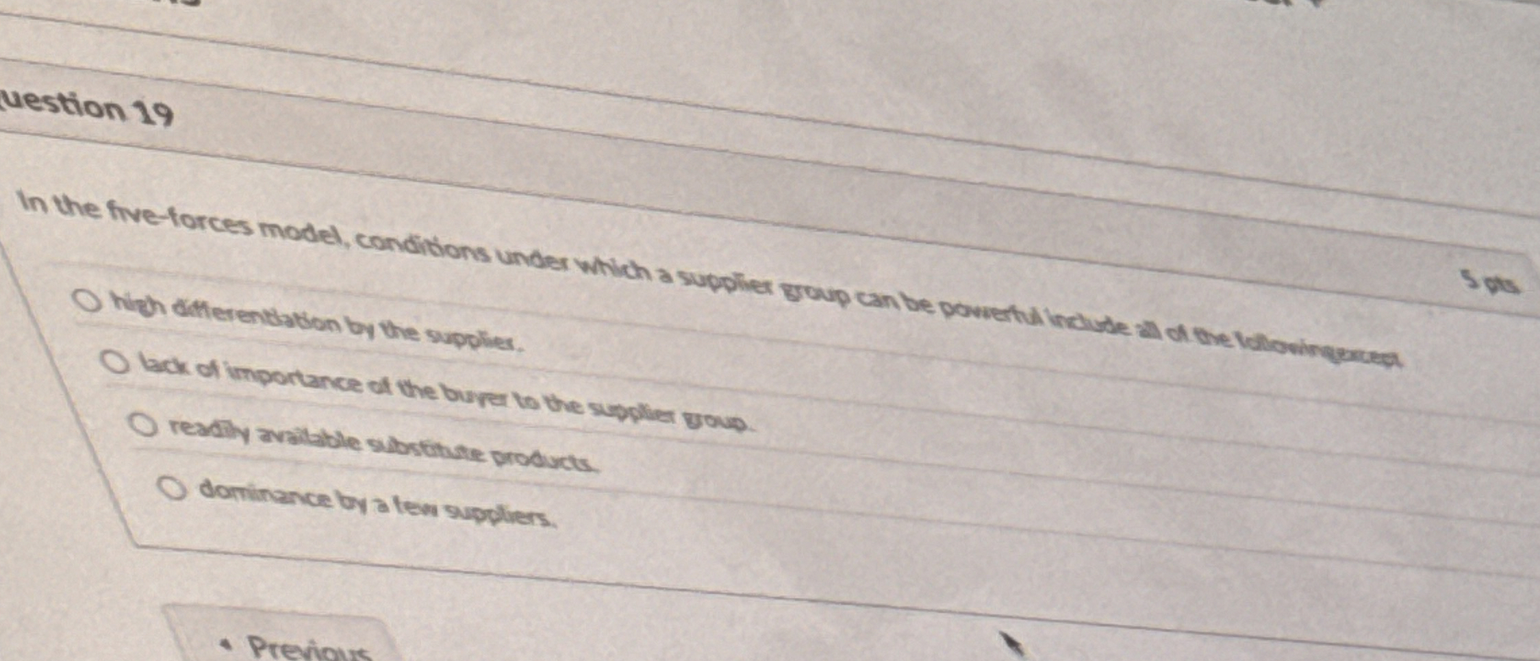  uestion 19 In the five-forces model, conditions under which a supplier