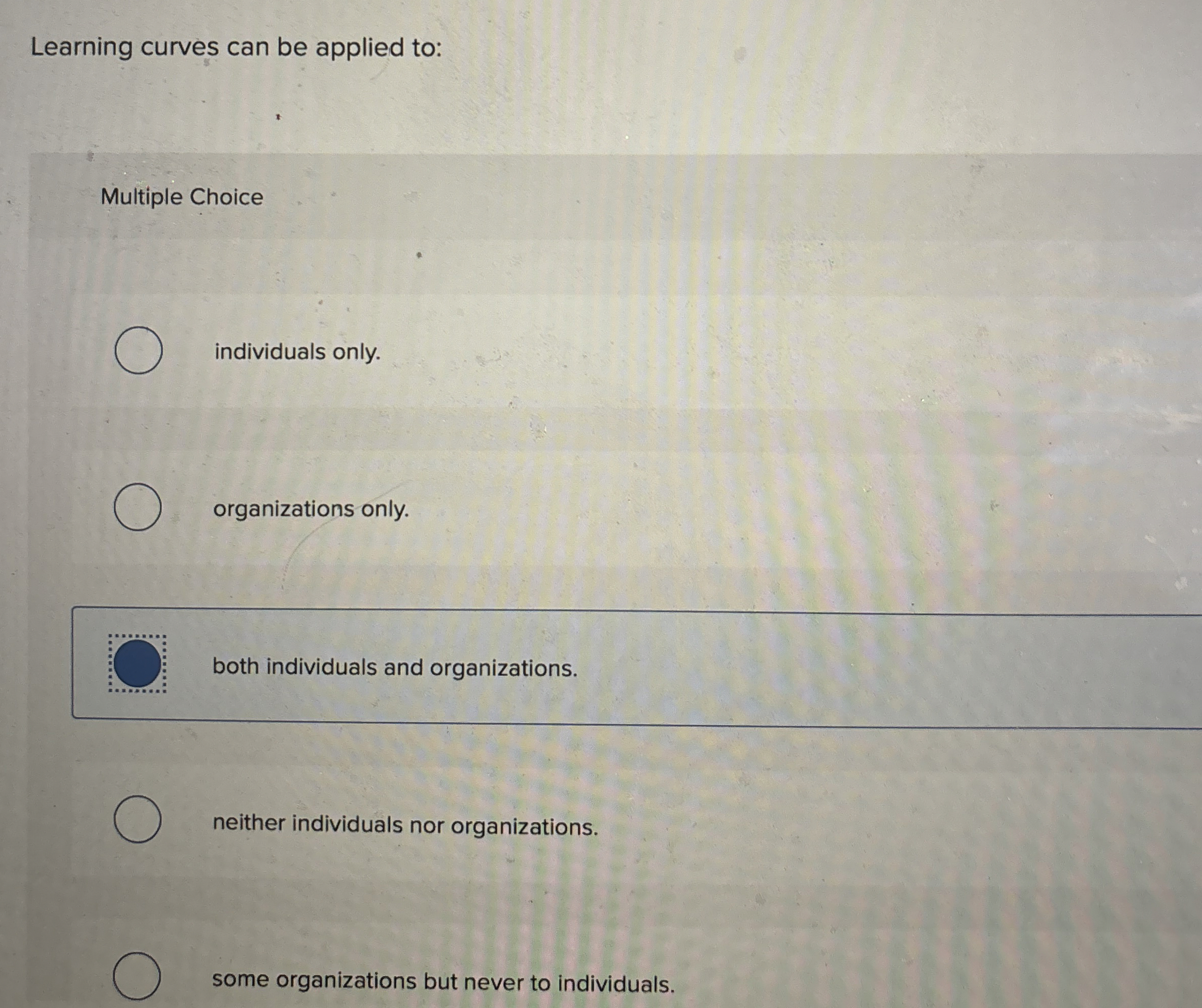  Learning curves can be applied to: Multiple Choice individuals only. organizations
