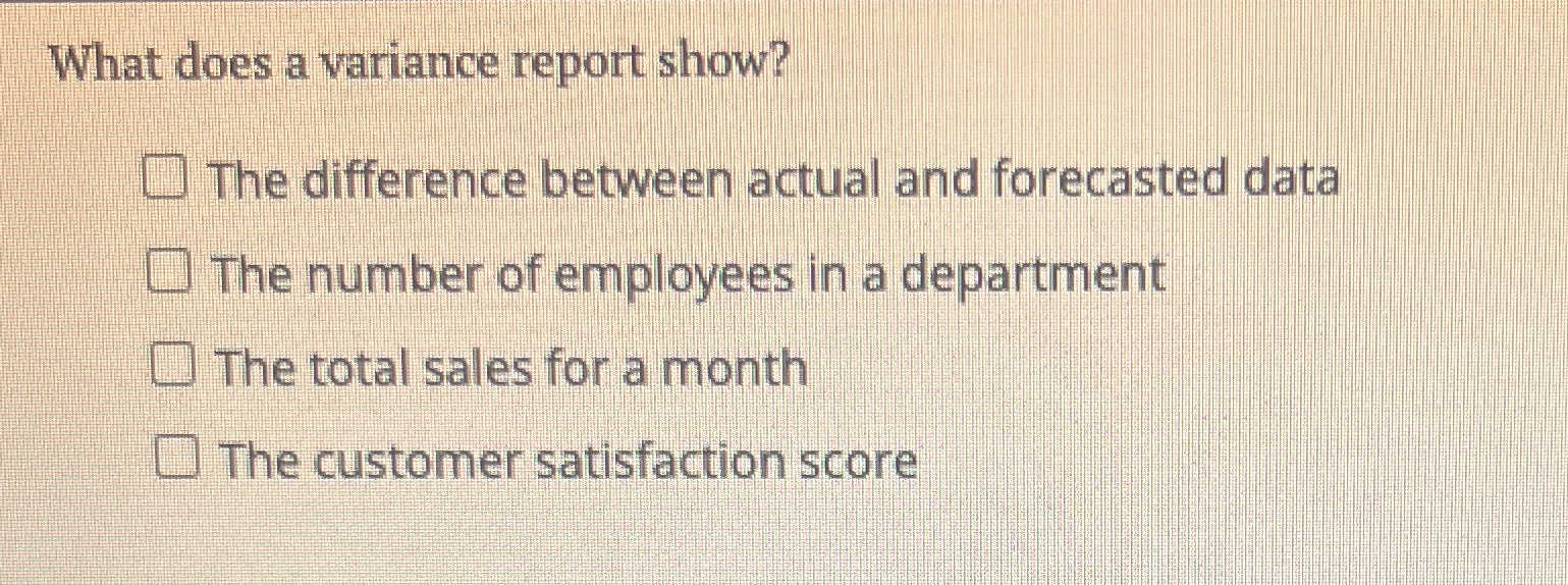  What does a variance report show? The difference between actual and