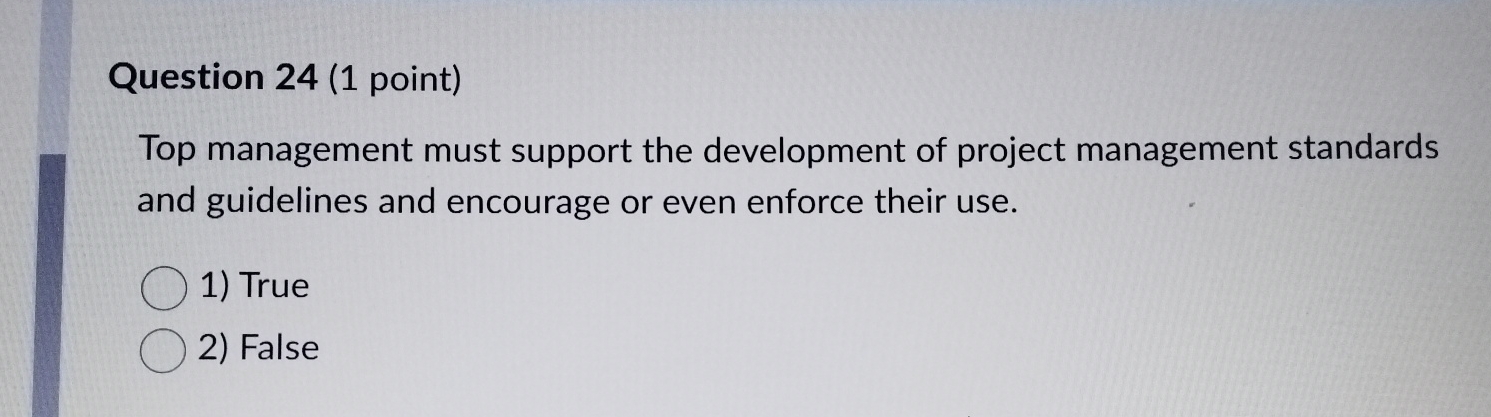  Question 24(1 point) Top management must support the development of project