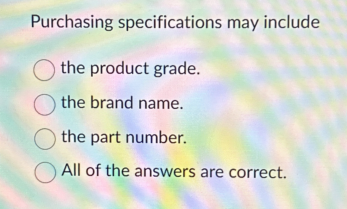 Purchasing specifications may include the product grade. the brand name. the