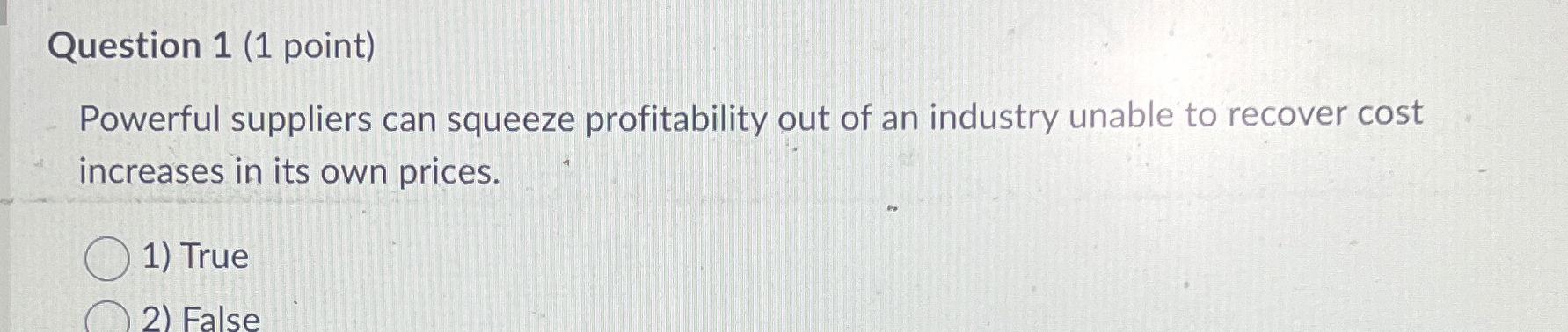  Question 1(1 point) Powerful suppliers can squeeze profitability out of an