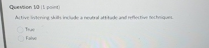  Question 10(1 point) Active listening skills include a neutral attitude and