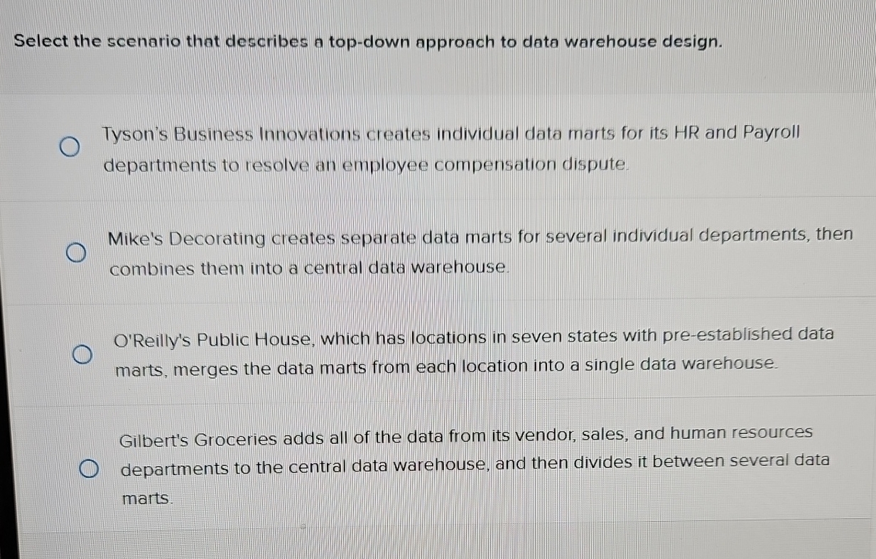  Select the scenario that describes a top-down approach to data warehouse