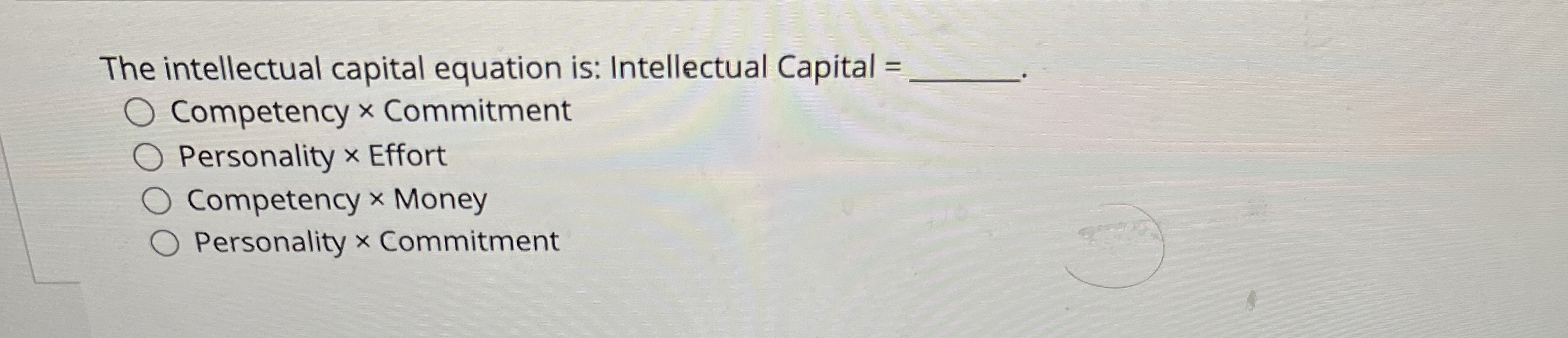  The intellectual capital equation is: Intellectual Capital = Competency Commitment Personality