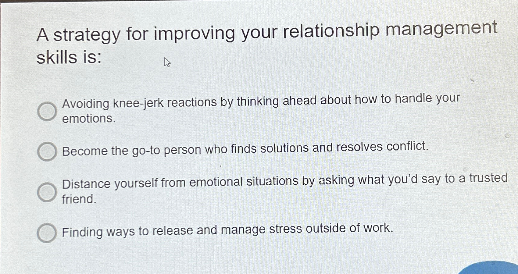  A strategy for improving your relationship management skills is: Avoiding knee-jerk