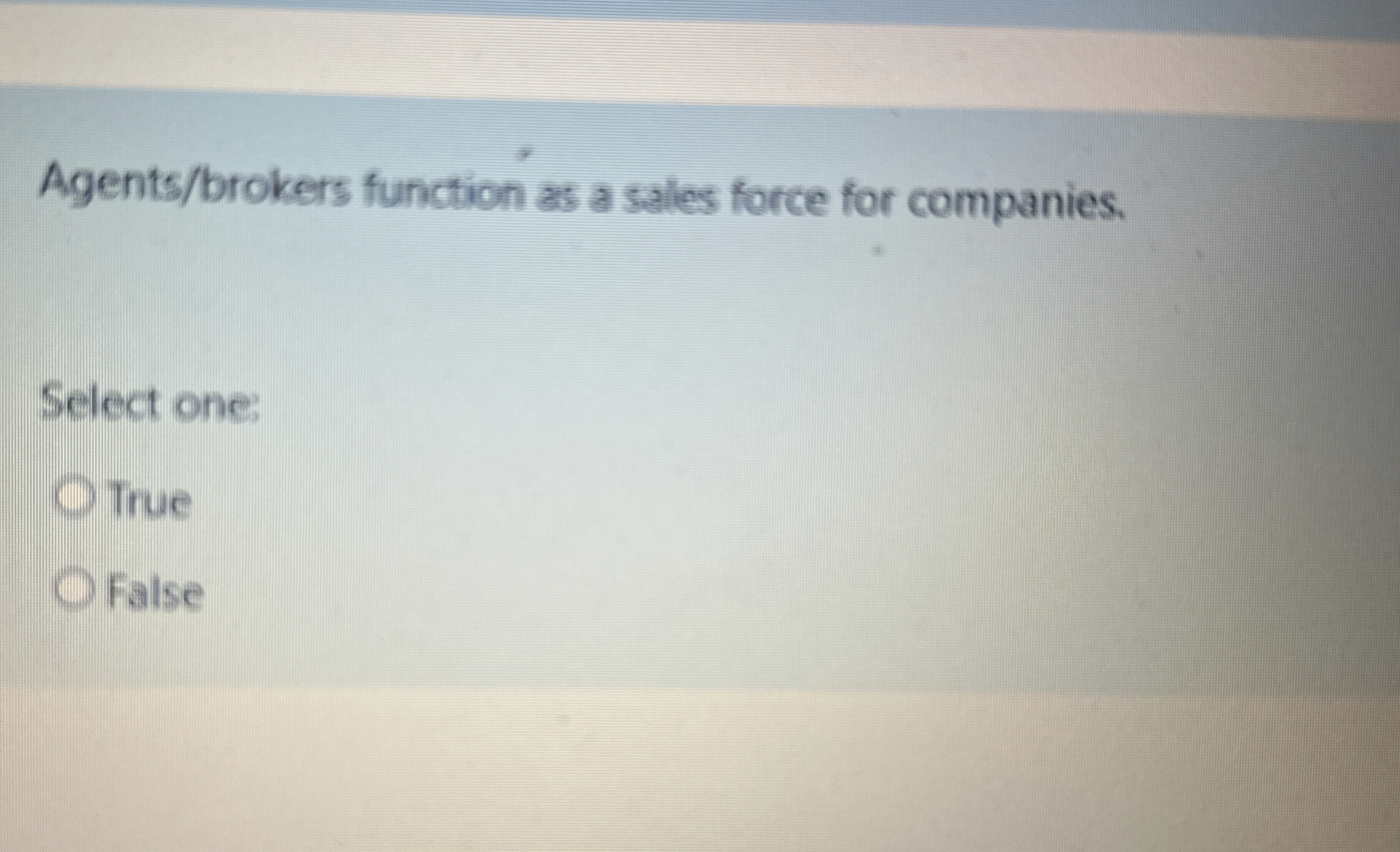  Agents/brokers function as a sales force for companies. Select one: True