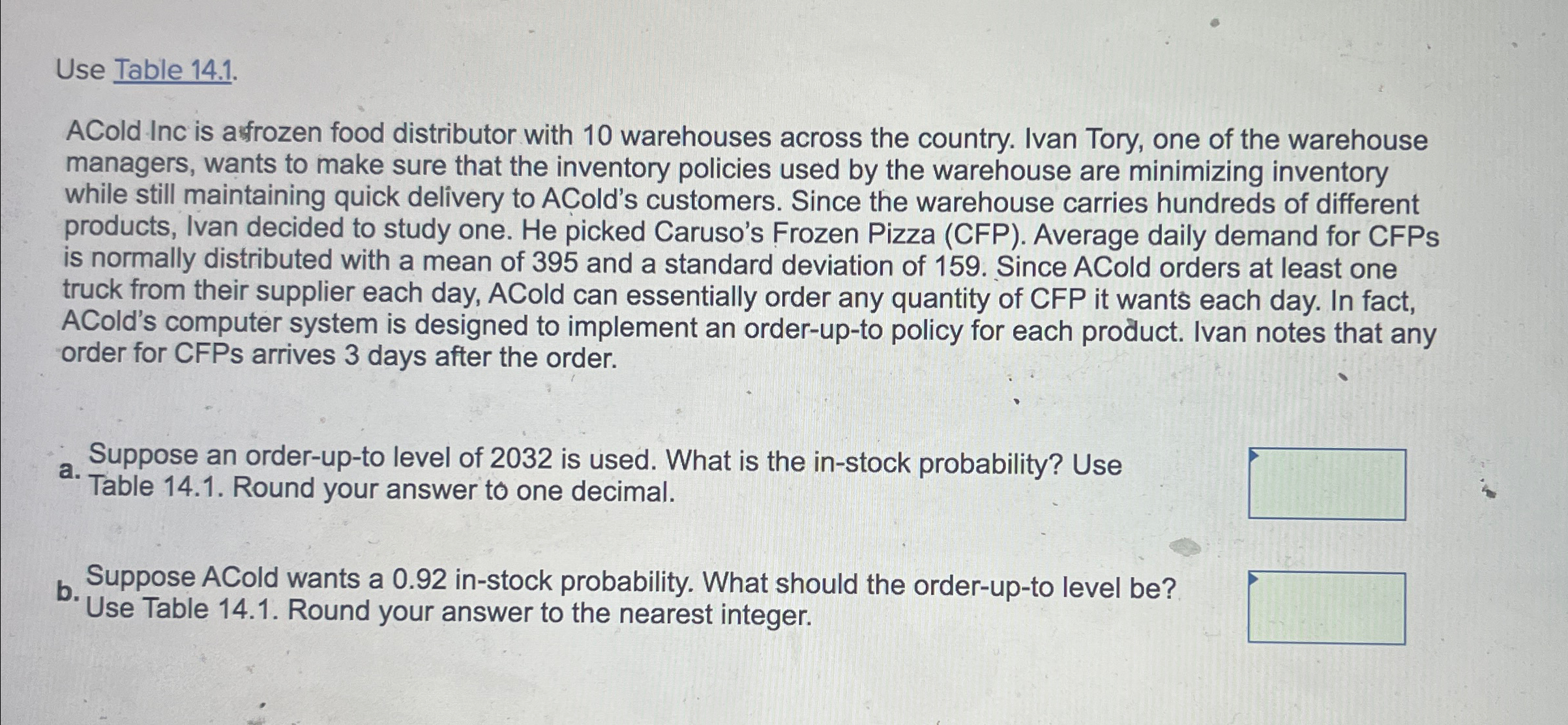 Use Table 14.1. ACold Inc is afrozen food distributor with 10 warehouses