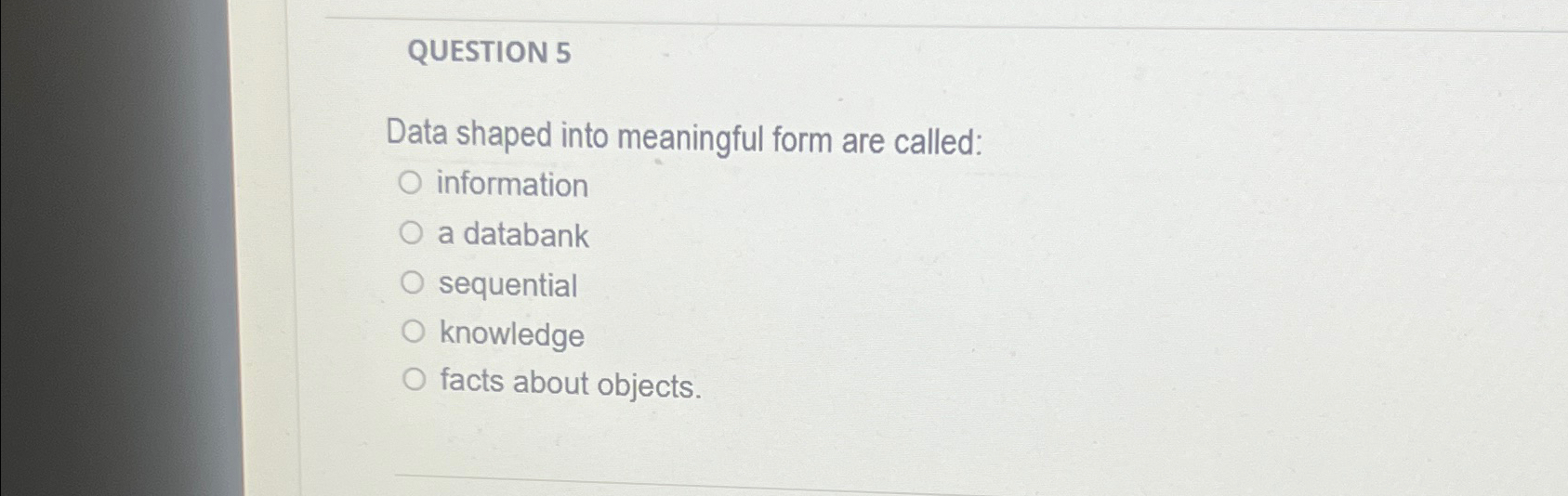  QUESTION 5 Data shaped into meaningful form are called: information a