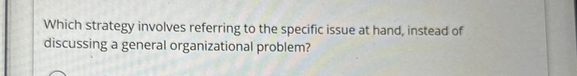  Which strategy involves referring to the specific issue at hand, instead