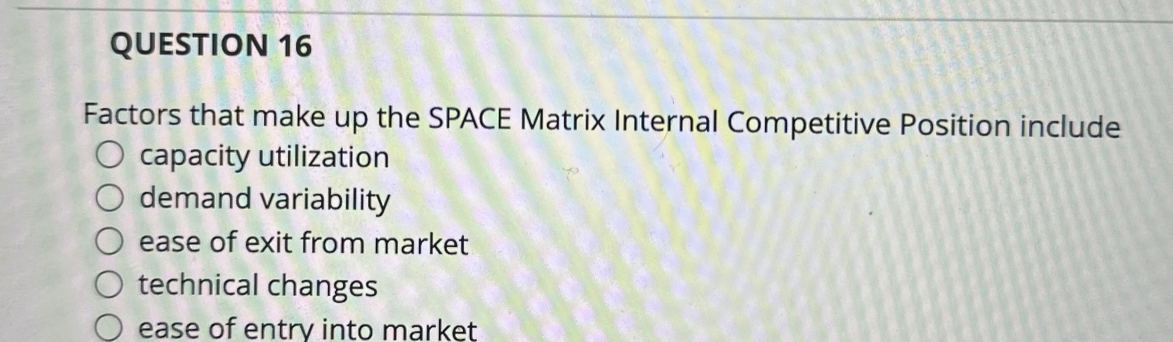  QUESTION 16 Factors that make up the SPACE Matrix Internal Competitive