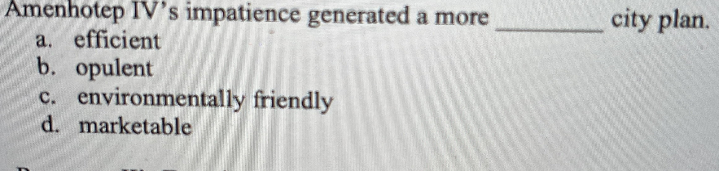  Amenhotep IV's impatience generated a more a. efficient q, city plan.