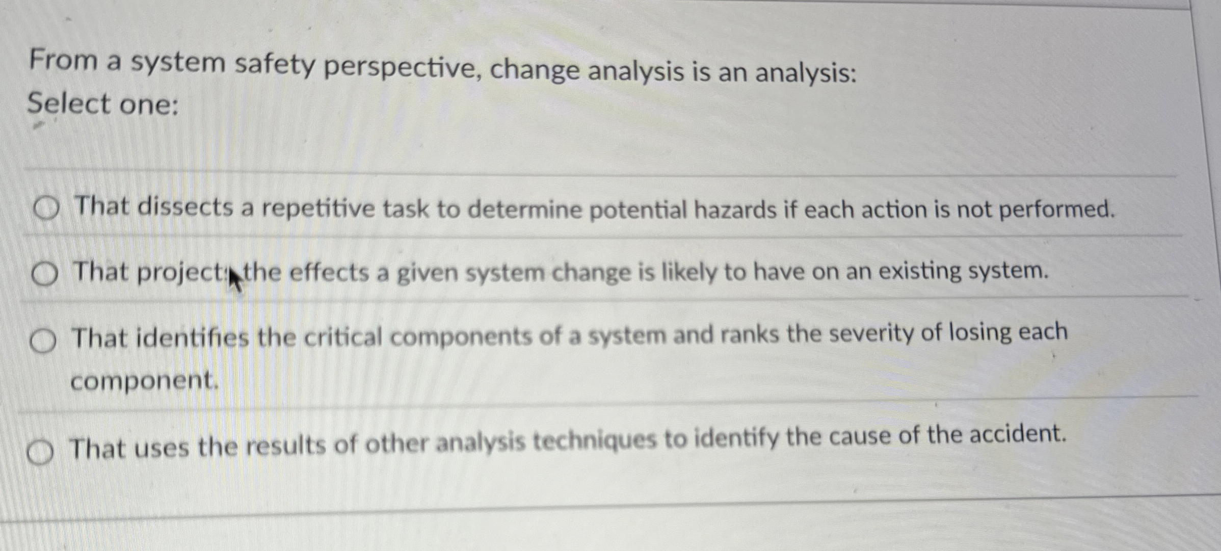  From a system safety perspective, change analysis is an analysis: Select