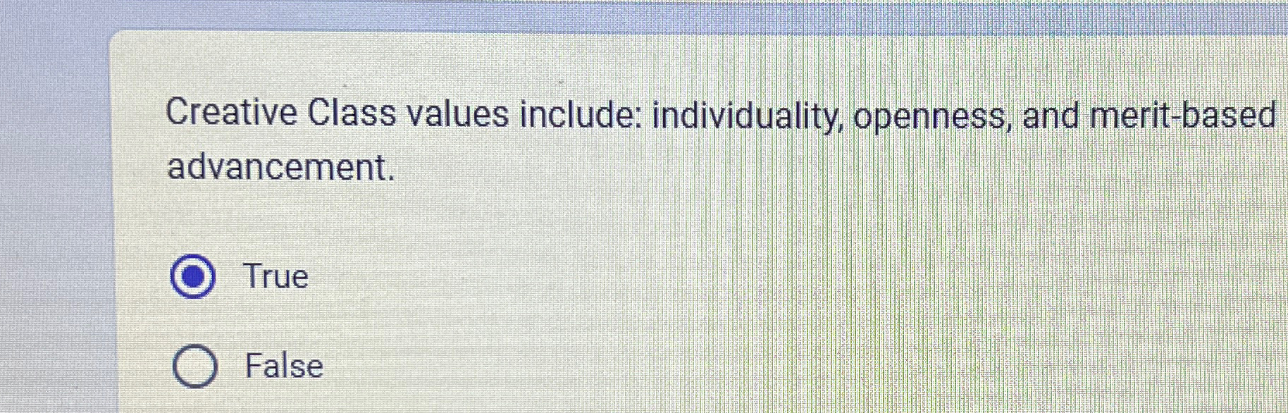  Creative Class values include: individuality, openness, and merit-based advancement. True False