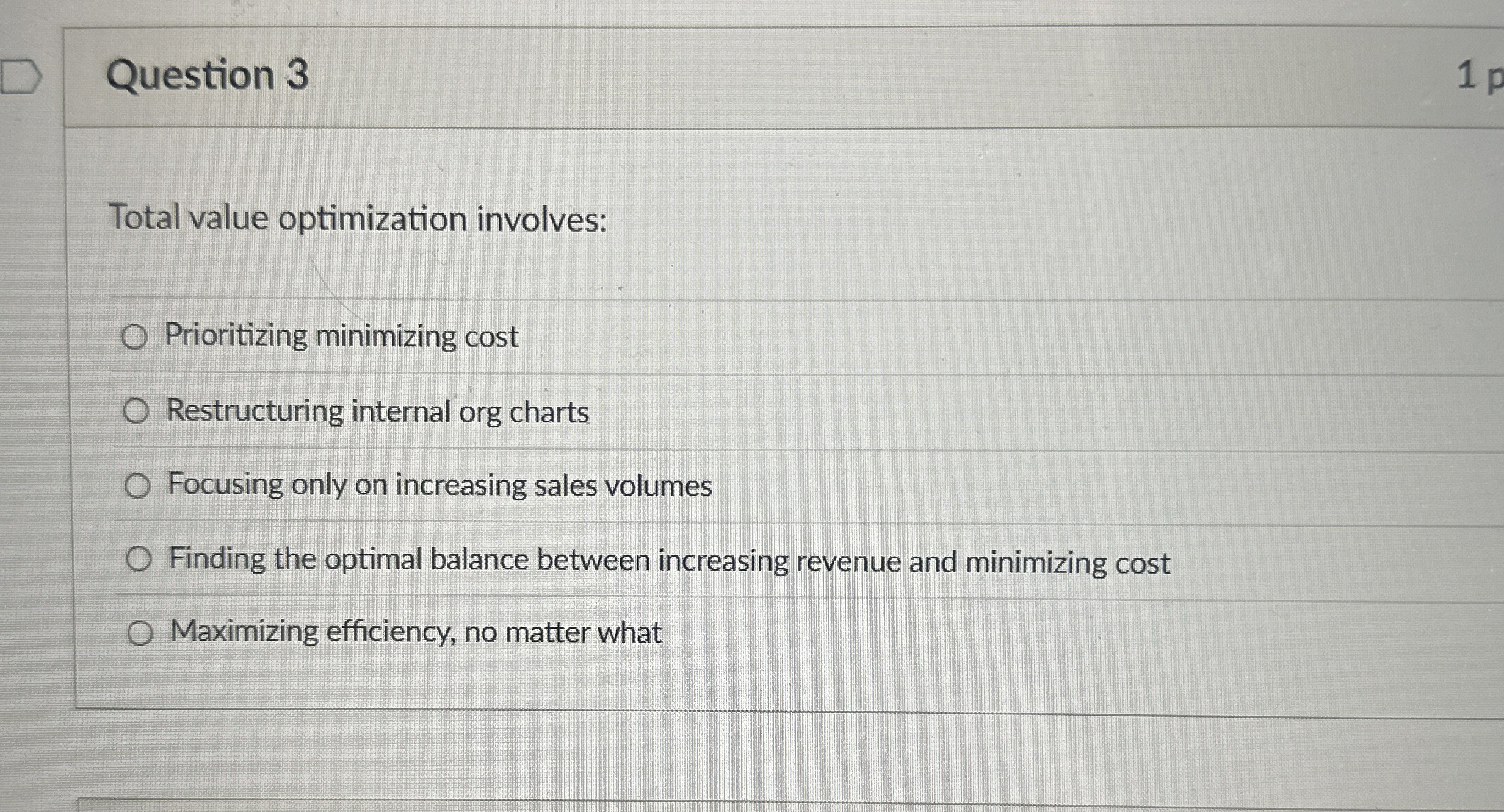  Question 3 Total value optimization involves: Prioritizing minimizing cost Restructuring internal