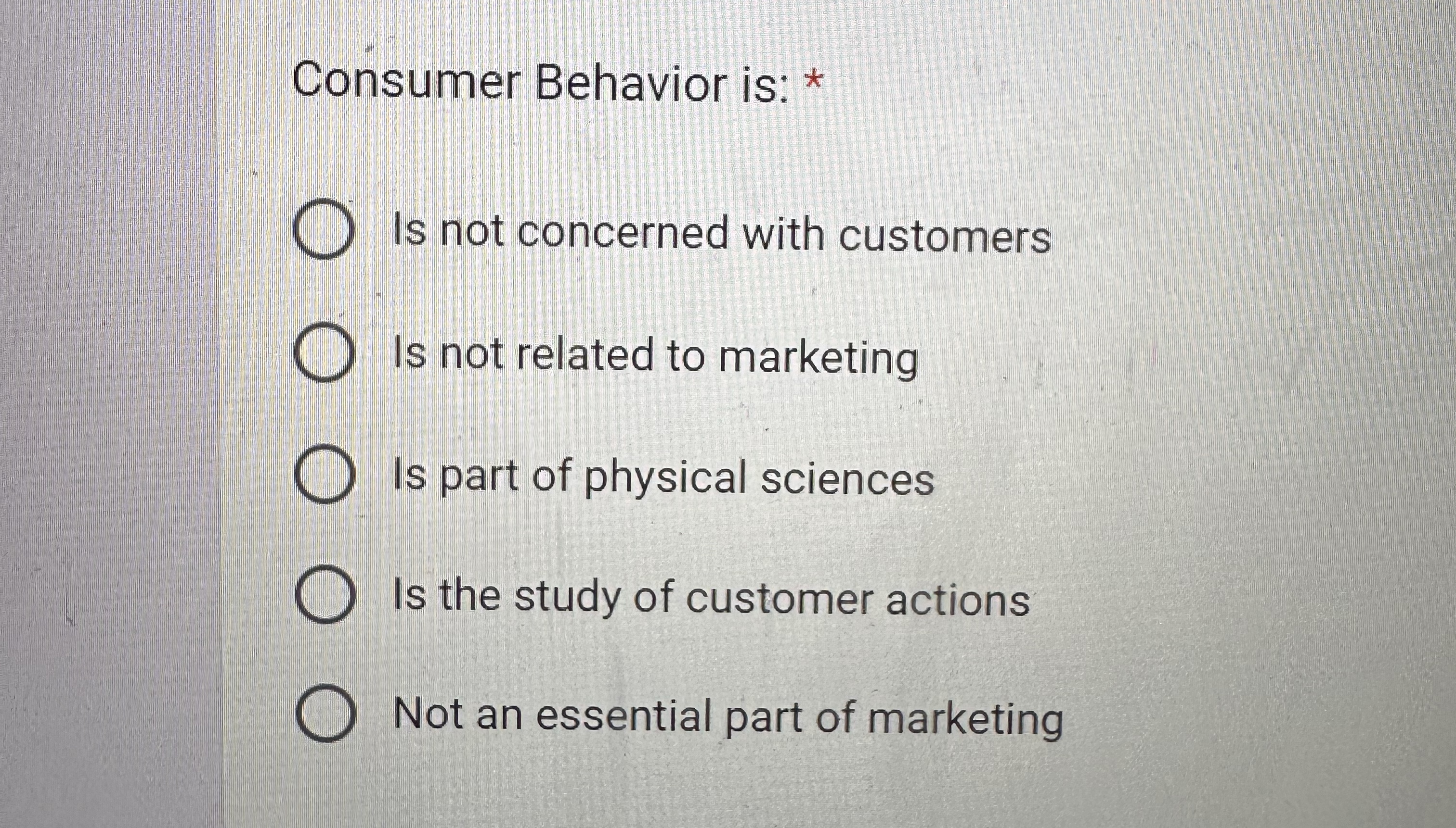  Consumer Behavior is: * Is not concerned with customers Is not
