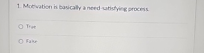  Motivation is basically a need-satisfying process. True False 