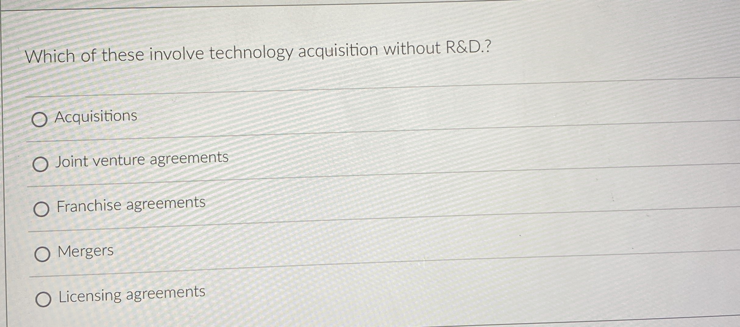  Which of these involve technology acquisition without R&D.? Acquisitions Joint venture