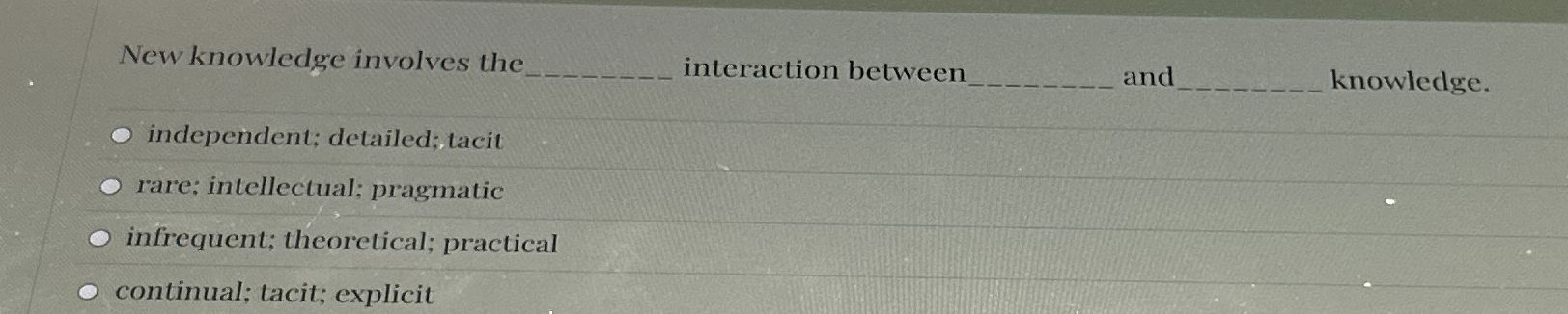  New knowledge involves the interaction between and knowledge. independent; detailed; tacit