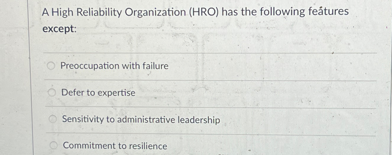  A High Reliability Organization (HRO) has the following fetures except: Preoccupation