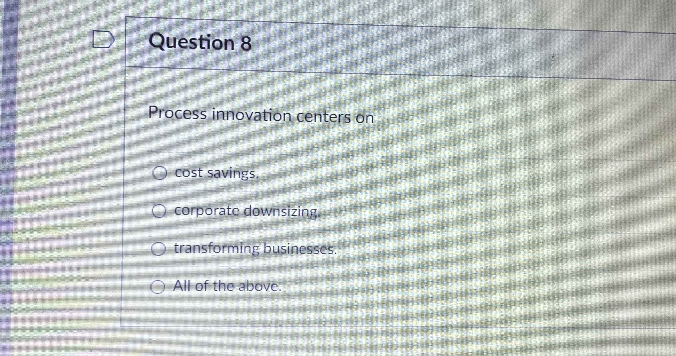  Question 8 Process innovation centers on cost savings. corporate downsizing. transforming
