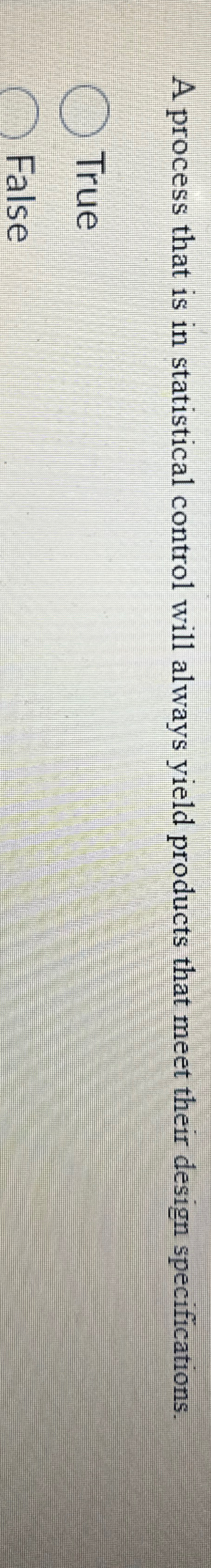  A process that is in statistical control will always yield products