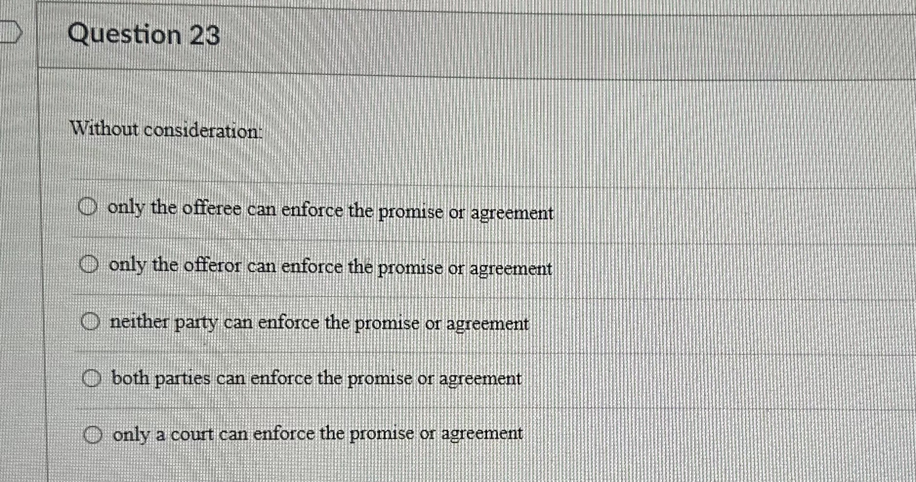  Question 23 Without consideration: only the offeree can enforce the promise