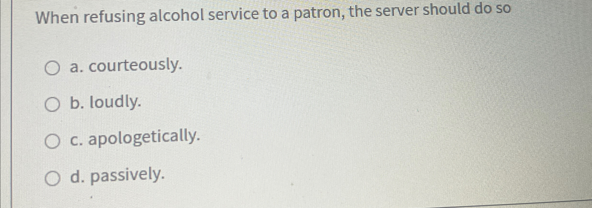  When refusing alcohol service to a patron, the server should do