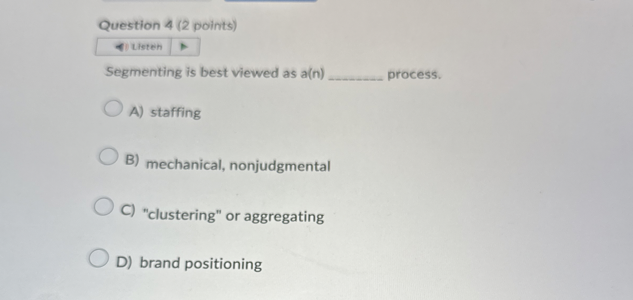  Question 4(2 points) Segmenting is best viewed as a(n) process. A)