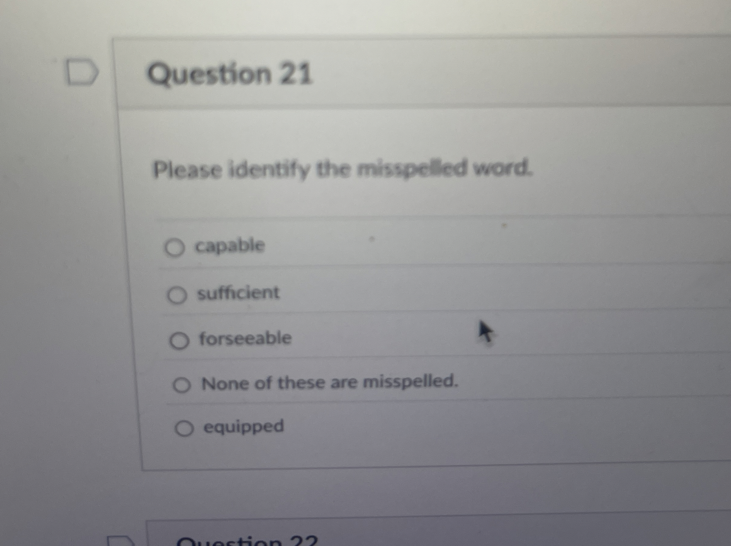  Question 21 Please identify the misspelled word. capable sufficient forseeable None