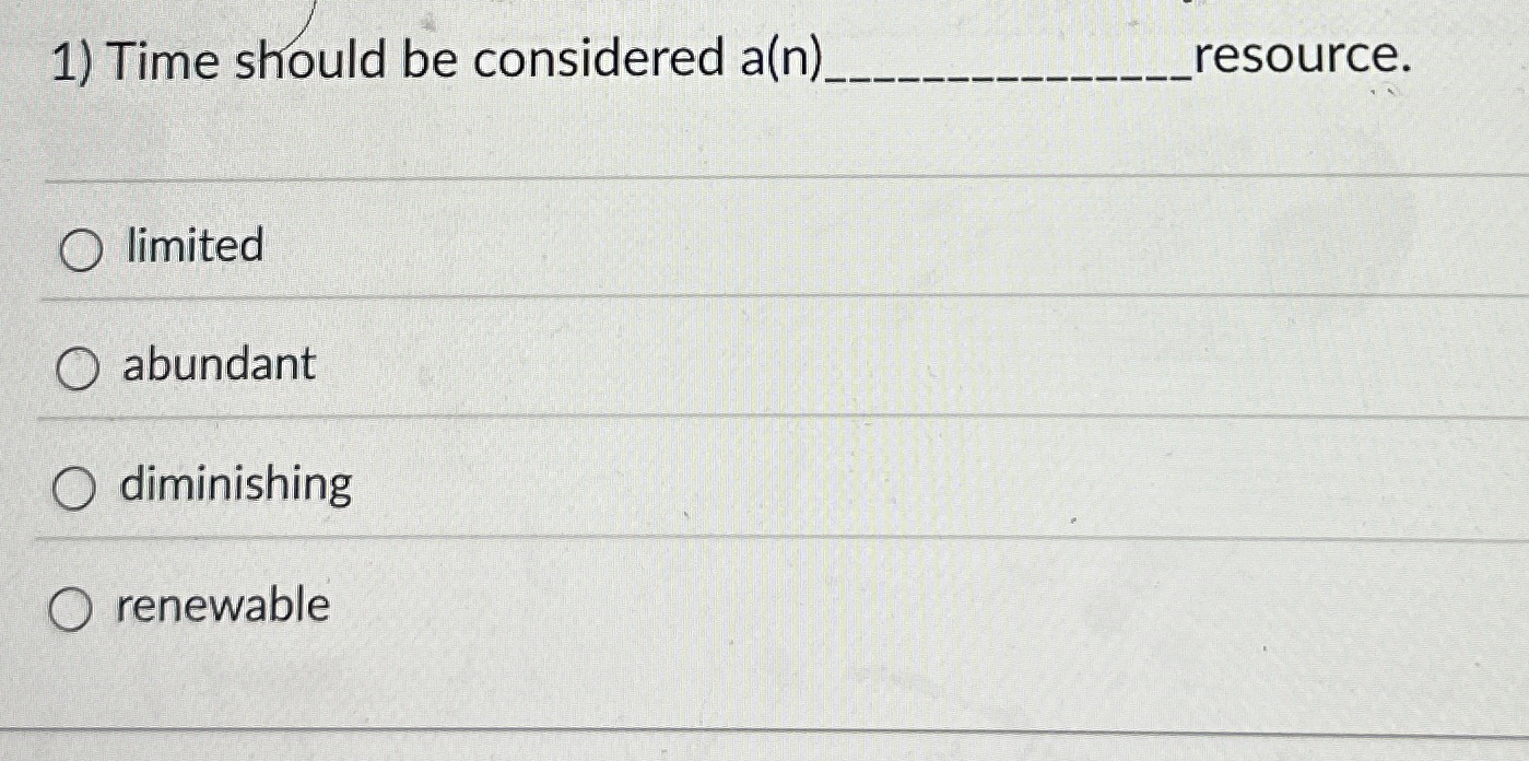  Time should be considered a(n) limited abundant diminishing renewable 